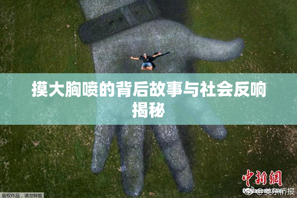 摸大胸喷的背后故事与社会反响揭秘
