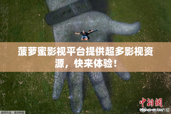 菠萝蜜影视平台提供超多影视资源，快来体验！