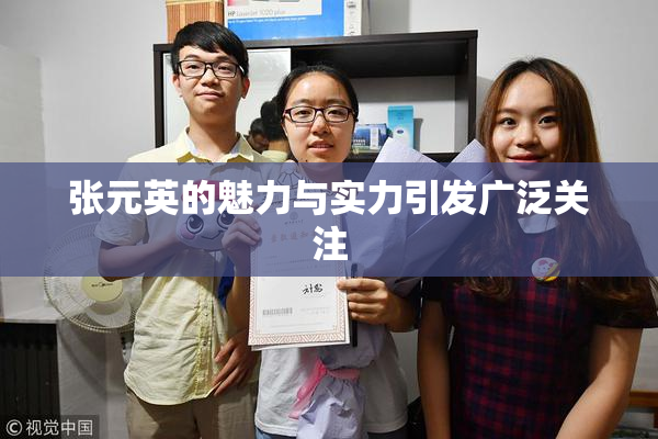 张元英的魅力与实力引发广泛关注