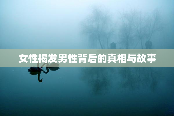 女性揭发男性背后的真相与故事