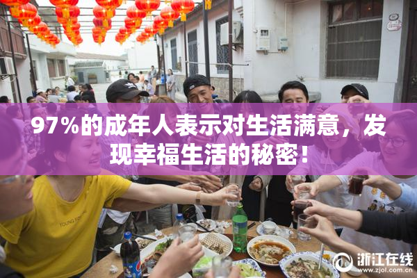 97%的成年人表示对生活满意，发现幸福生活的秘密！