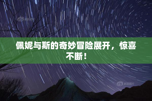 佩妮与斯的奇妙冒险展开，惊喜不断！