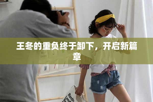 王冬的重负终于卸下，开启新篇章