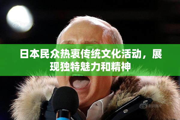 日本民众热衷传统文化活动，展现独特魅力和精神