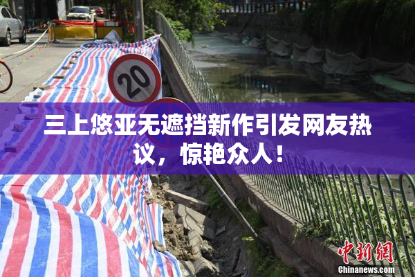 三上悠亚无遮挡新作引发网友热议，惊艳众人！