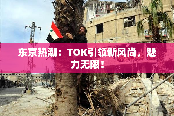 东京热潮：TOK引领新风尚，魅力无限！