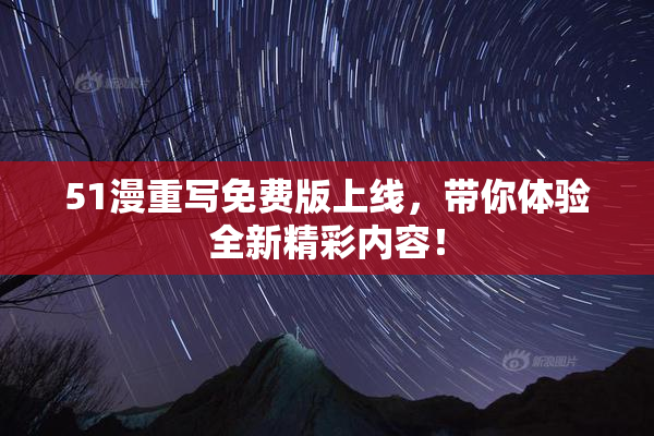 51漫重写免费版上线，带你体验全新精彩内容！