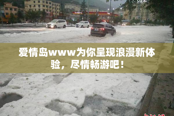 爱情岛www为你呈现浪漫新体验，尽情畅游吧！