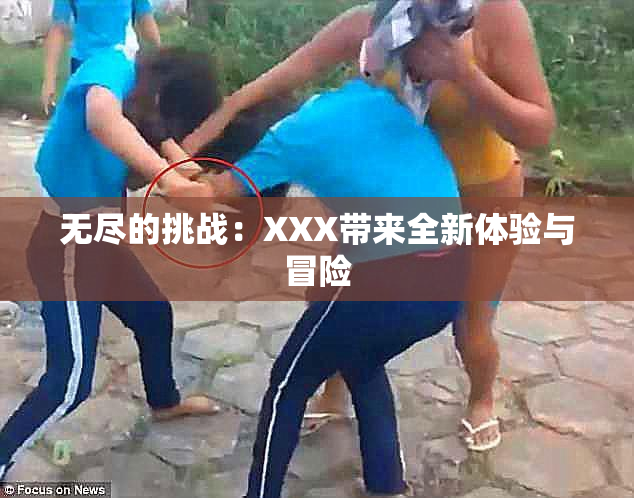 无尽的挑战：XXX带来全新体验与冒险