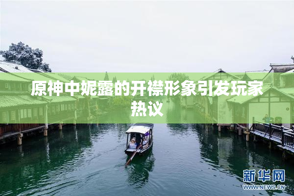 原神中妮露的开襟形象引发玩家热议