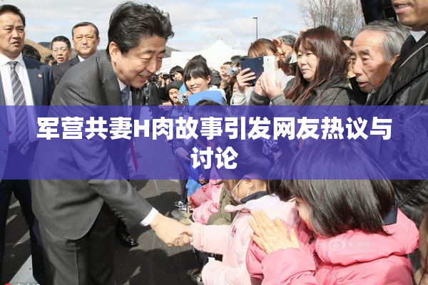 军营共妻H肉故事引发网友热议与讨论
