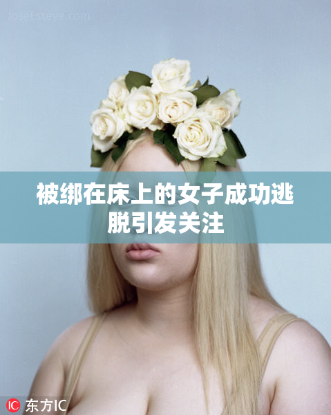 被绑在床上的女子成功逃脱引发关注