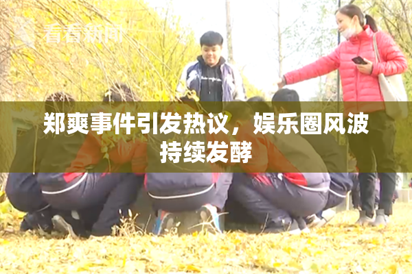 郑爽事件引发热议，娱乐圈风波持续发酵