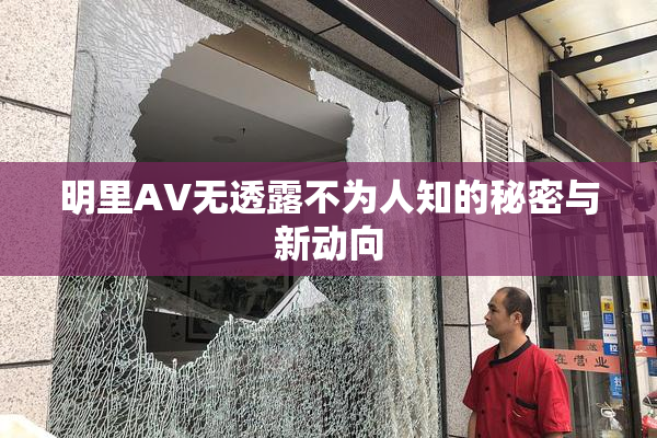 明里AV无透露不为人知的秘密与新动向