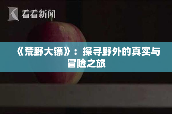 《荒野大镖》：探寻野外的真实与冒险之旅
