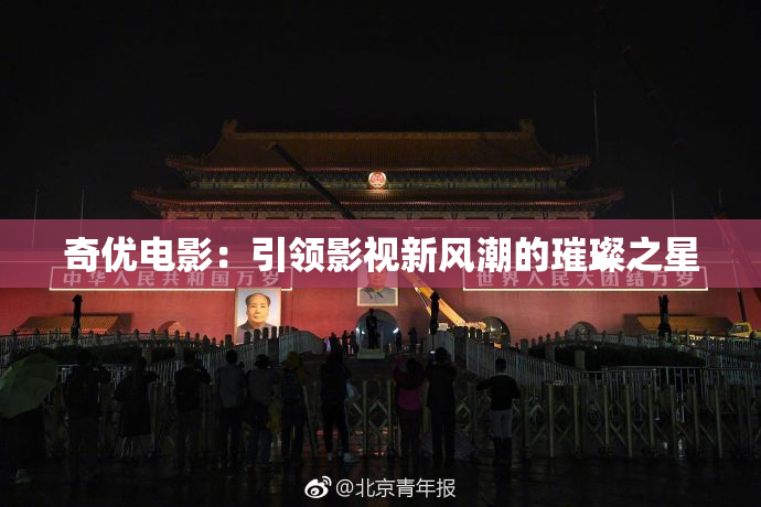 奇优电影：引领影视新风潮的璀璨之星