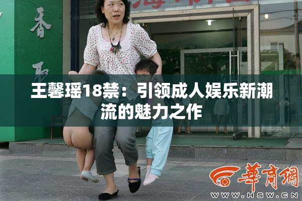王馨瑶18禁：引领成人娱乐新潮流的魅力之作