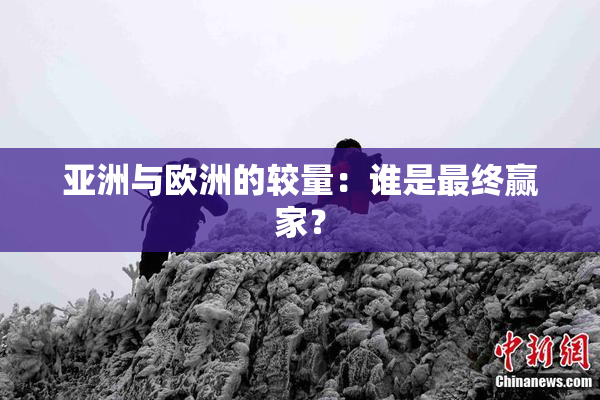 亚洲与欧洲的较量：谁是最终赢家？