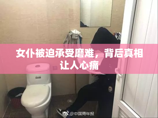 女仆被迫承受磨难，背后真相让人心痛