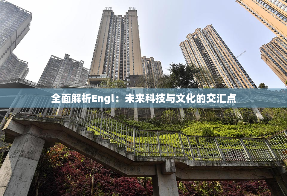 全面解析Engl：未来科技与文化的交汇点