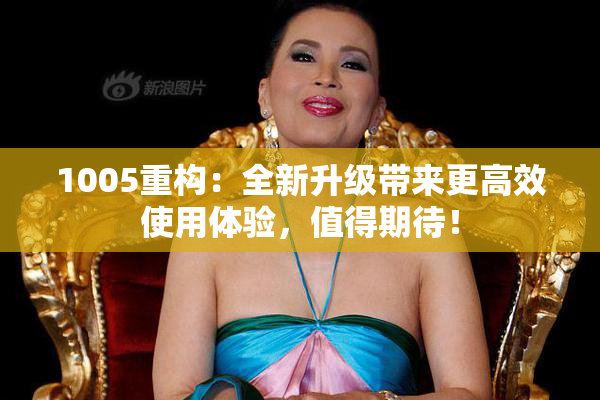 1005重构：全新升级带来更高效使用体验，值得期待！