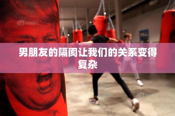 男朋友的隔阂让我们的关系变得复杂