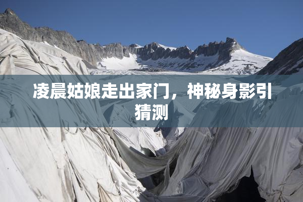 凌晨姑娘走出家门，神秘身影引猜测