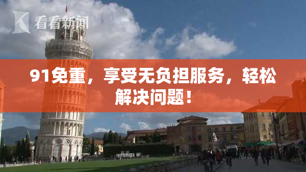 91免重，享受无负担服务，轻松解决问题！