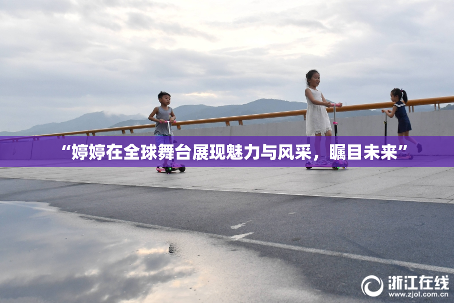 “婷婷在全球舞台展现魅力与风采，瞩目未来”