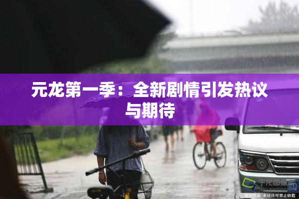 元龙第一季：全新剧情引发热议与期待