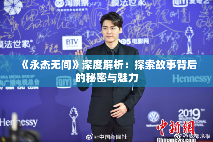《永杰无间》深度解析：探索故事背后的秘密与魅力