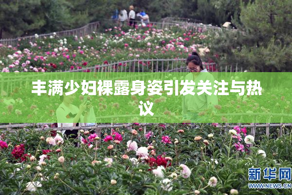 丰满少妇裸露身姿引发关注与热议