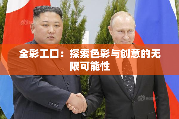全彩工口：探索色彩与创意的无限可能性