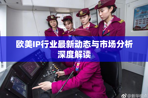 欧美IP行业最新动态与市场分析深度解读