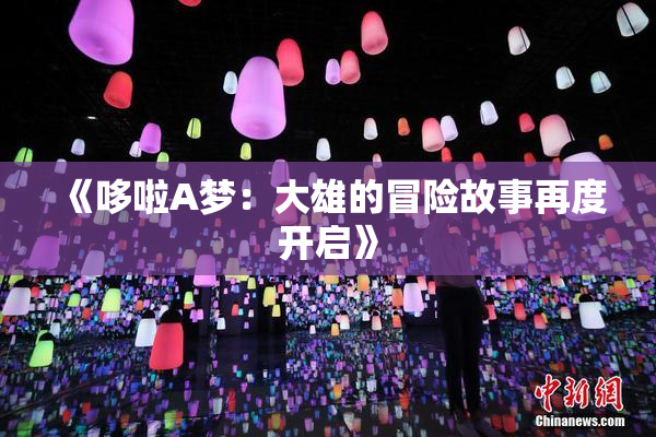 《哆啦A梦：大雄的冒险故事再度开启》