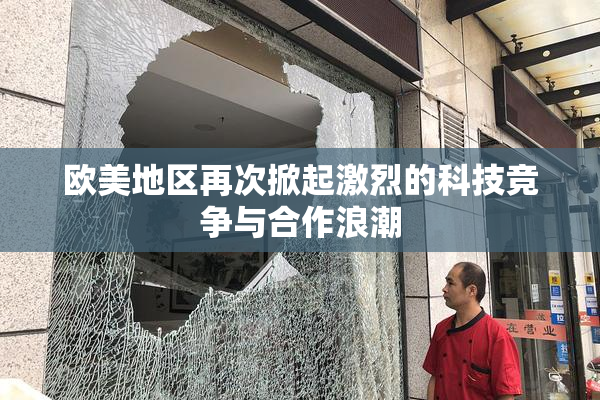 欧美地区再次掀起激烈的科技竞争与合作浪潮