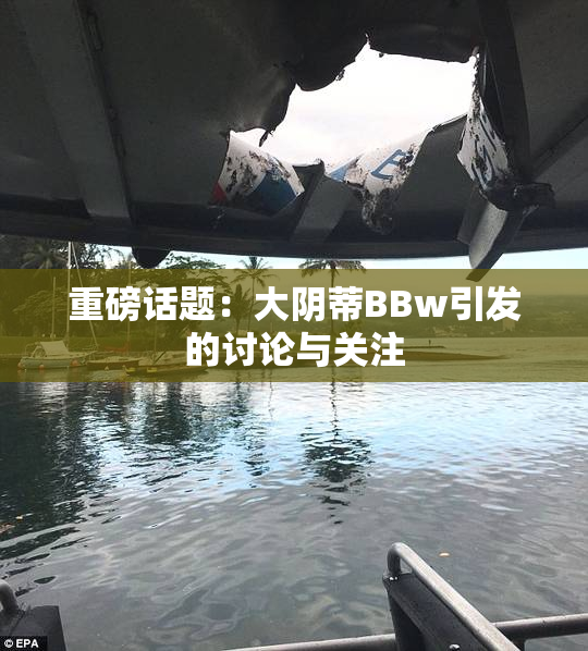 重磅话题：大阴蒂BBw引发的讨论与关注