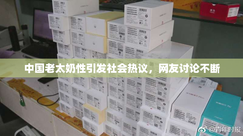 中国老太奶性引发社会热议，网友讨论不断