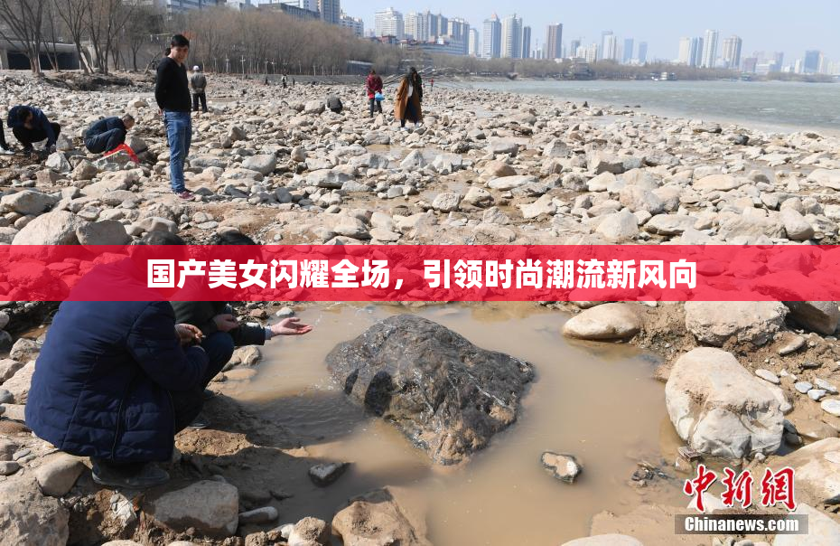 国产美女闪耀全场，引领时尚潮流新风向