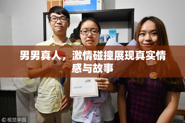 男男真人，激情碰撞展现真实情感与故事