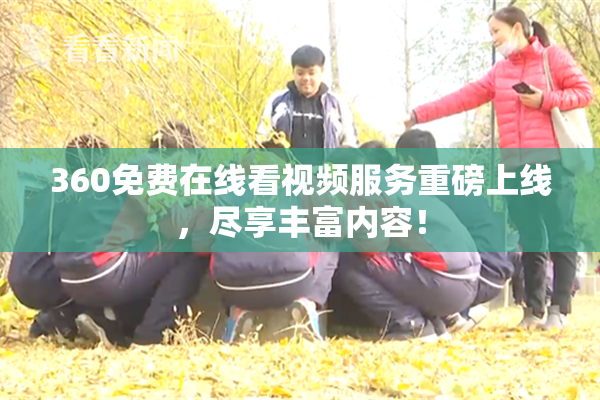360免费在线看视频服务重磅上线，尽享丰富内容！