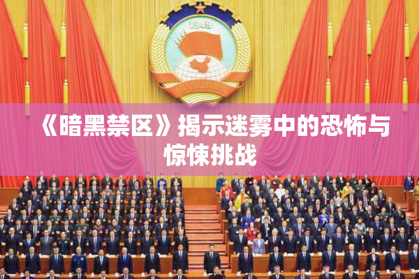 《暗黑禁区》揭示迷雾中的恐怖与惊悚挑战