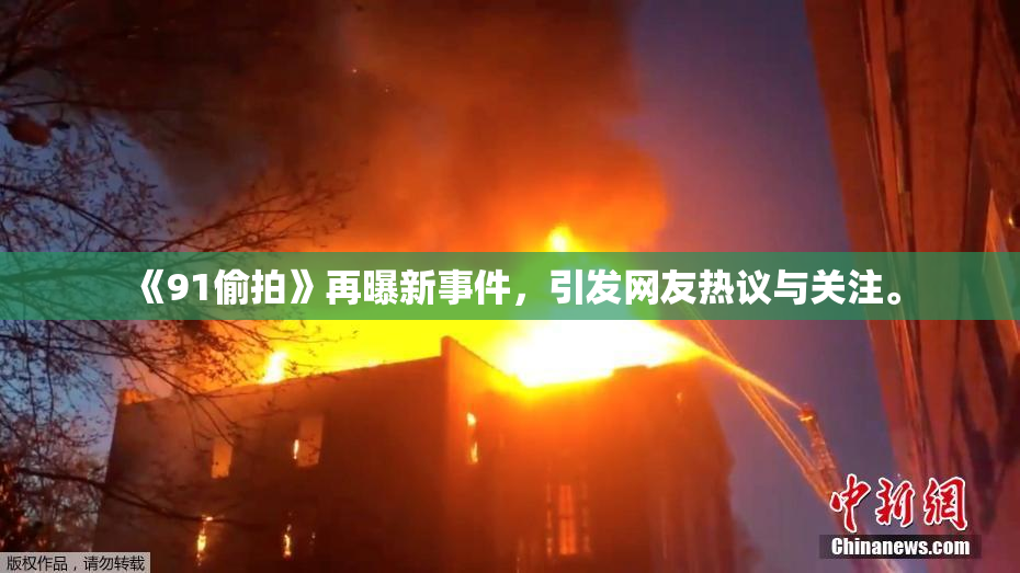 《91偷拍》再曝新事件，引发网友热议与关注。