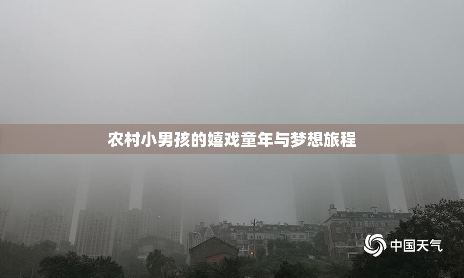 农村小男孩的嬉戏童年与梦想旅程
