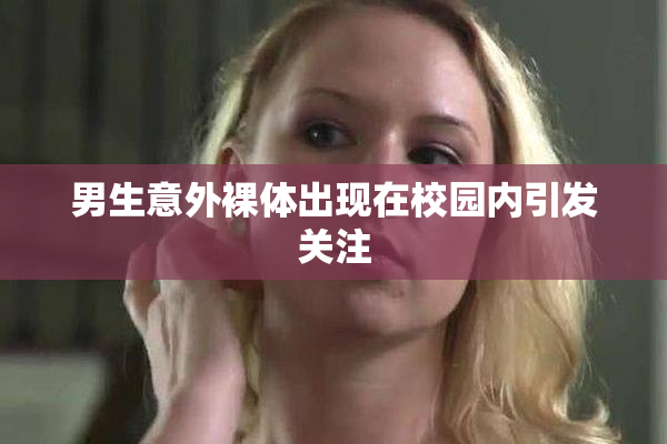 男生意外裸体出现在校园内引发关注