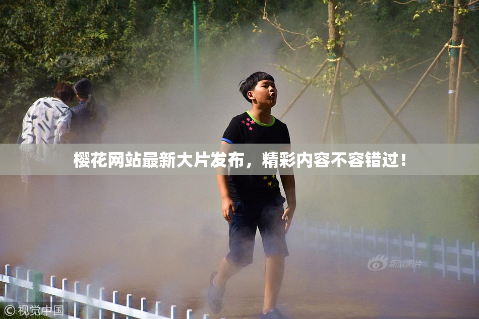 樱花网站最新大片发布，精彩内容不容错过！