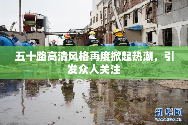 五十路高清风格再度掀起热潮，引发众人关注