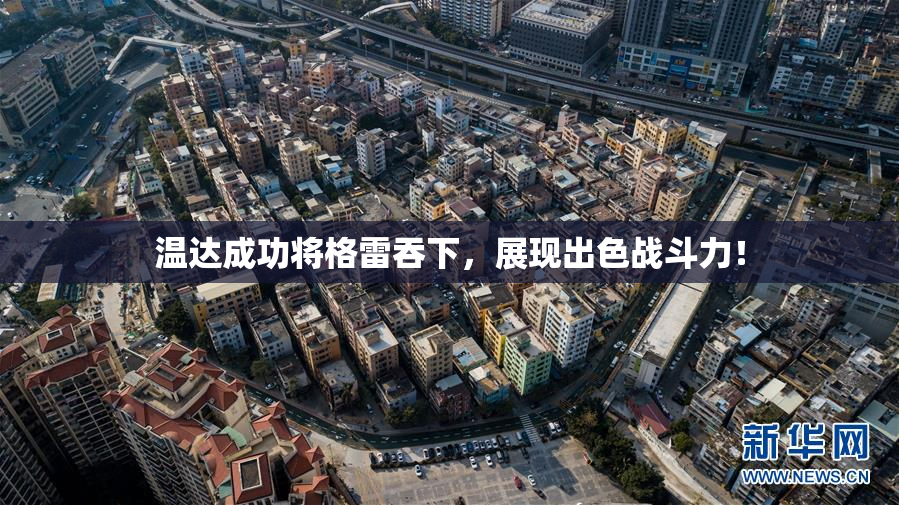 温达成功将格雷吞下，展现出色战斗力！
