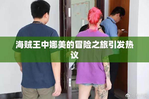 海贼王中娜美的冒险之旅引发热议