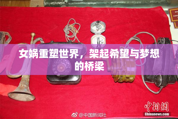 女娲重塑世界，架起希望与梦想的桥梁